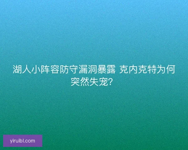 湖人小阵容防守漏洞暴露 克内克特为何突然失宠？