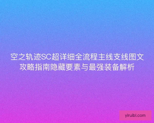 空之轨迹SC超详细全流程主线支线图文攻略指南隐藏要素与最强装备解析