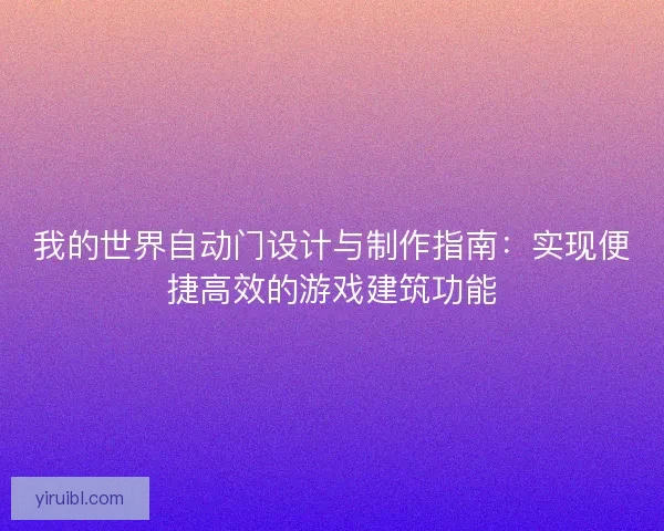 我的世界自动门设计与制作指南：实现便捷高效的游戏建筑功能