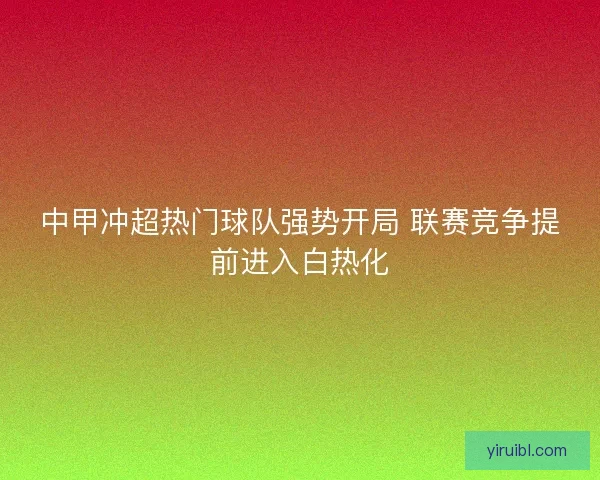 中甲冲超热门球队强势开局 联赛竞争提前进入白热化