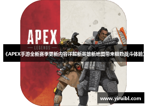 《APEX手游全新赛季更新内容详解新英雄新地图带来极致战斗体验》